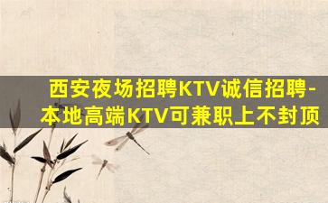 西安夜场招聘KTV诚信招聘-本地高端KTV可兼职上不封顶