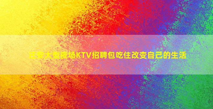迁安大型夜场KTV招聘包吃住改变自己的生活